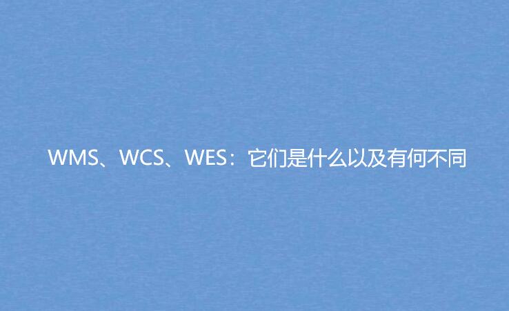 WMS、WCS、WES：它們是什么以及有何不同